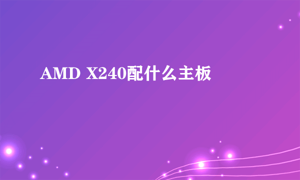 AMD X240配什么主板