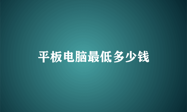 平板电脑最低多少钱