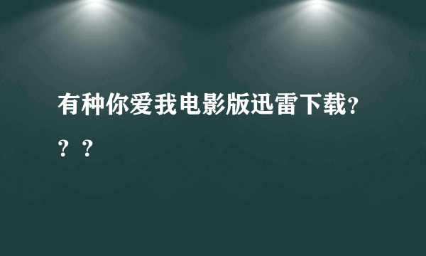 有种你爱我电影版迅雷下载？？？