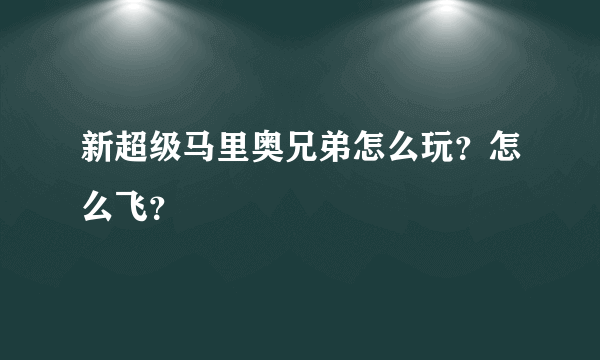 新超级马里奥兄弟怎么玩？怎么飞？