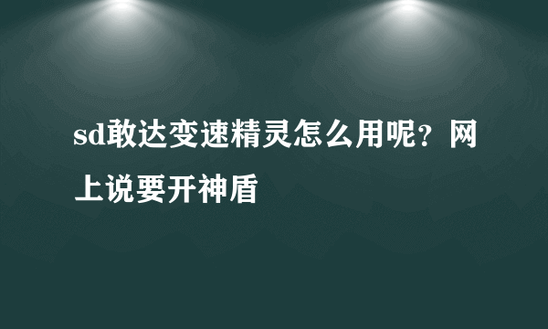 sd敢达变速精灵怎么用呢？网上说要开神盾