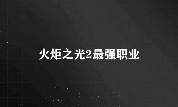 火炬之光2最强职业