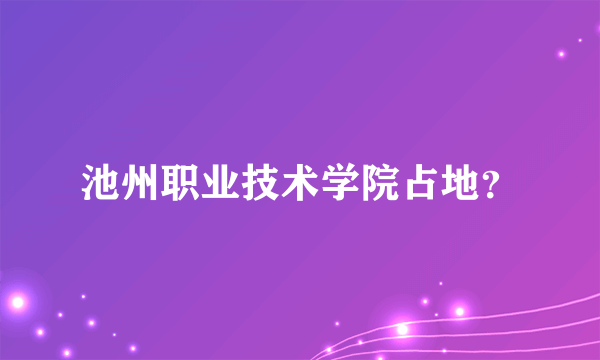 池州职业技术学院占地？