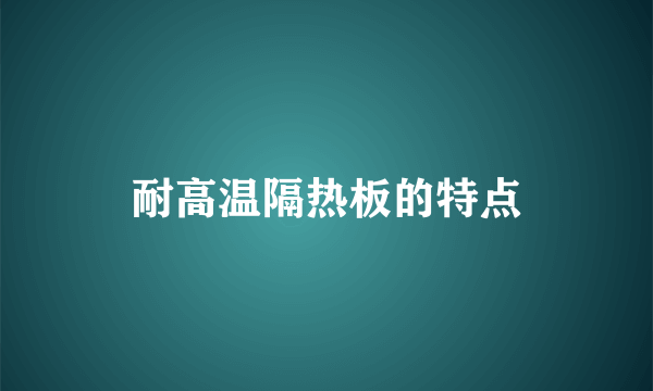 耐高温隔热板的特点