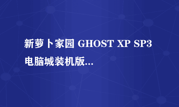 新萝卜家园 GHOST XP SP3 电脑城装机版9.6增强版深度XP13.0 2008贺岁版哪个好