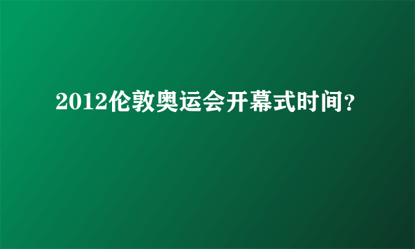 2012伦敦奥运会开幕式时间？