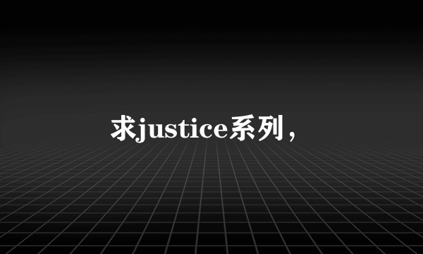 求justice系列，