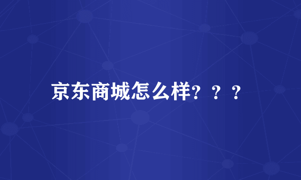 京东商城怎么样？？？