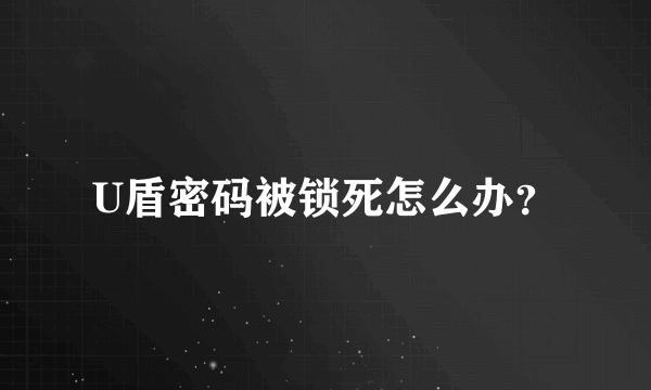 U盾密码被锁死怎么办？