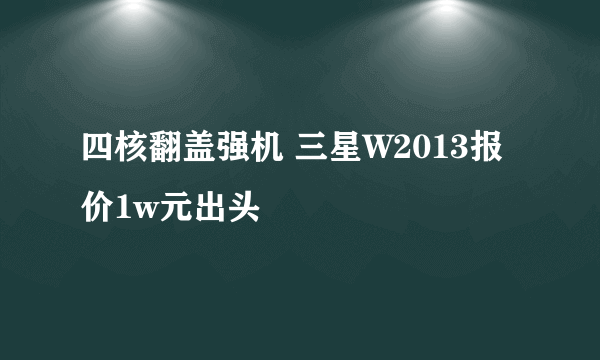 四核翻盖强机 三星W2013报价1w元出头