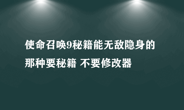 使命召唤9秘籍能无敌隐身的那种要秘籍 不要修改器