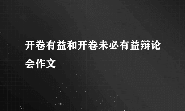 开卷有益和开卷未必有益辩论会作文