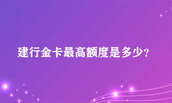 建行金卡最高额度是多少？