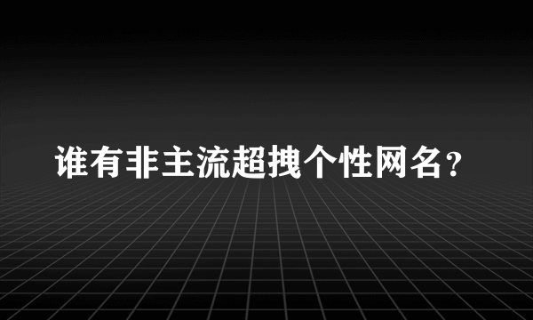 谁有非主流超拽个性网名？