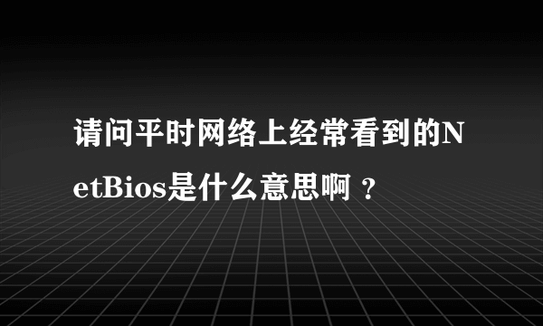 请问平时网络上经常看到的NetBios是什么意思啊 ？