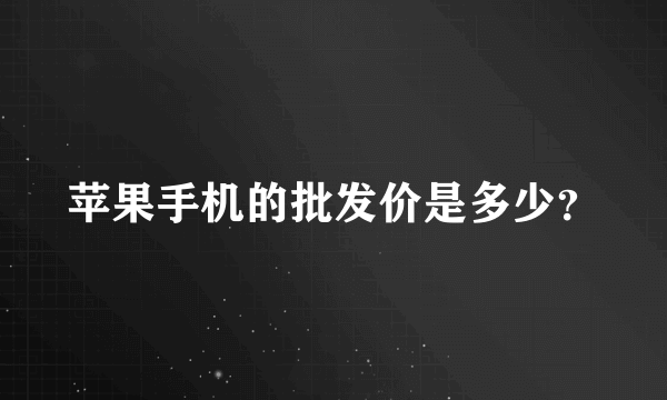 苹果手机的批发价是多少？