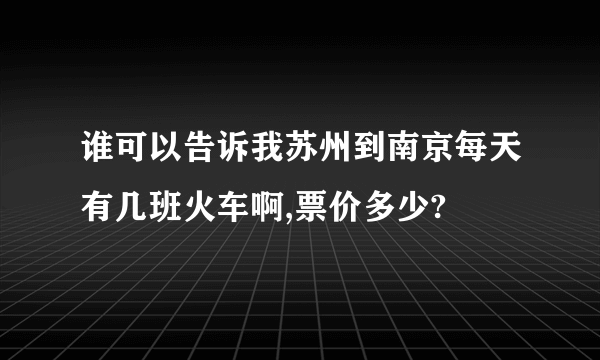 谁可以告诉我苏州到南京每天有几班火车啊,票价多少?