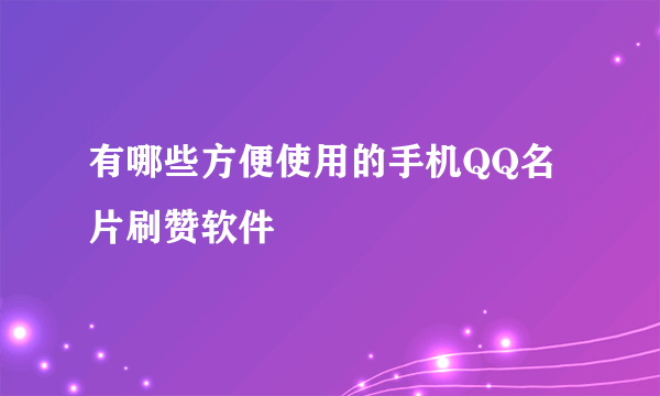 有哪些方便使用的手机QQ名片刷赞软件