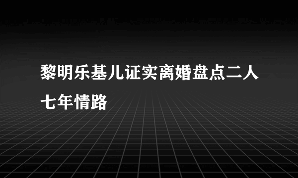 黎明乐基儿证实离婚盘点二人七年情路