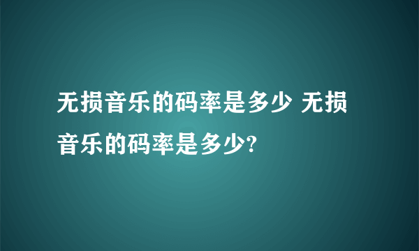 无损音乐的码率是多少 无损音乐的码率是多少?