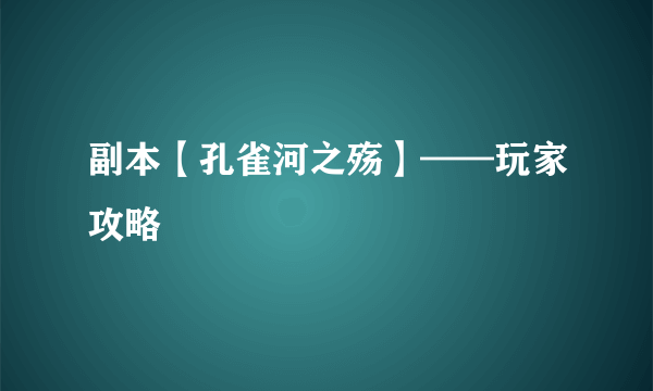 副本【孔雀河之殇】——玩家攻略