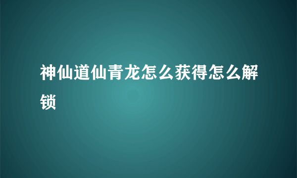 神仙道仙青龙怎么获得怎么解锁