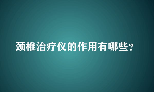 颈椎治疗仪的作用有哪些？