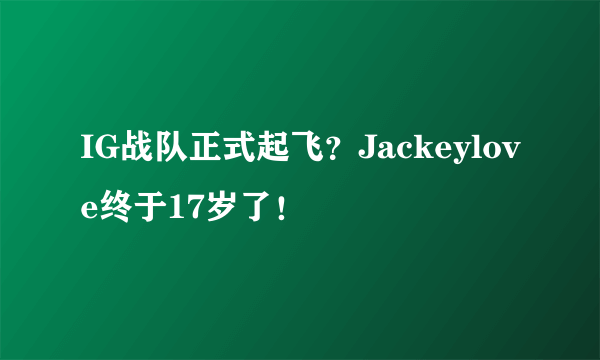 IG战队正式起飞？Jackeylove终于17岁了！