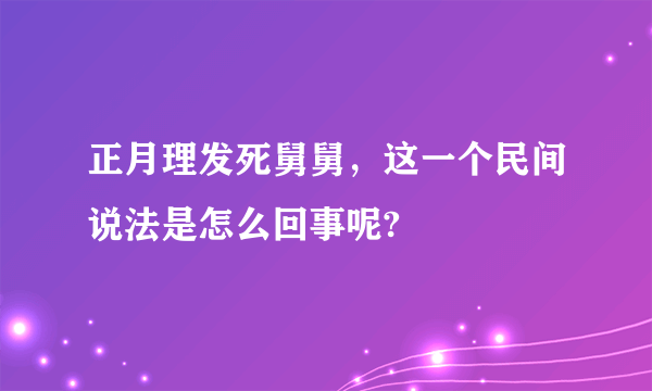 正月理发死舅舅，这一个民间说法是怎么回事呢?