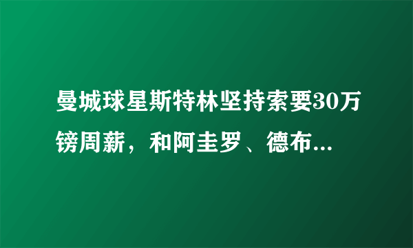 曼城球星斯特林坚持索要30万镑周薪，和阿圭罗、德布劳内持平，对此你怎么看？