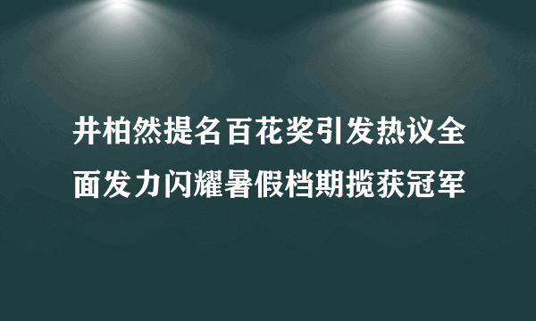 井柏然提名百花奖引发热议全面发力闪耀暑假档期揽获冠军