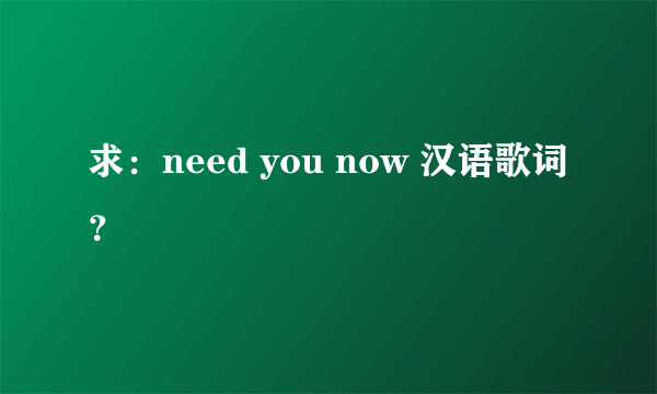 求：need you now 汉语歌词？