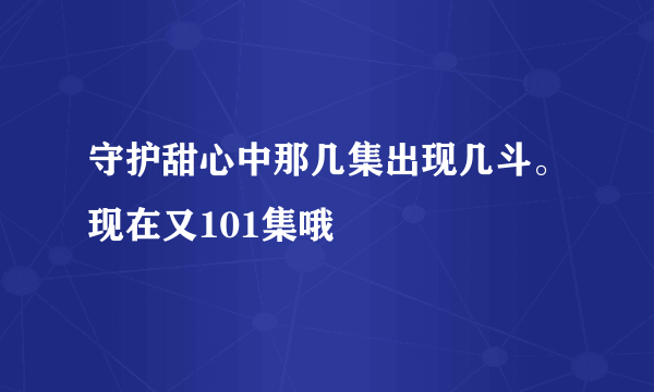 守护甜心中那几集出现几斗。现在又101集哦