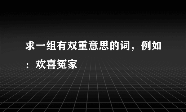 求一组有双重意思的词，例如：欢喜冤家