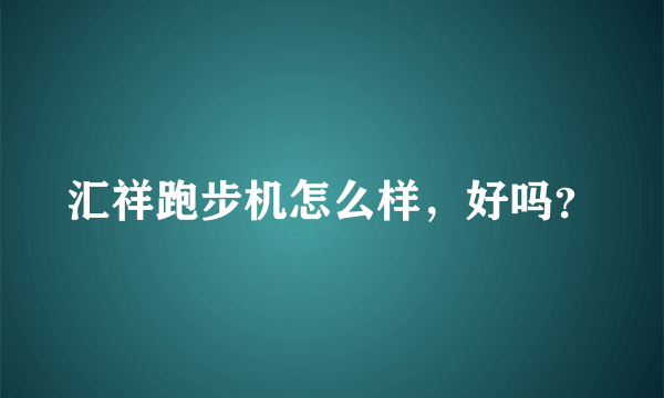 汇祥跑步机怎么样，好吗？