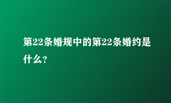 第22条婚规中的第22条婚约是什么？