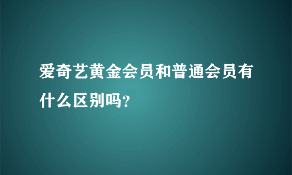 爱奇艺黄金会员和普通会员有什么区别吗？