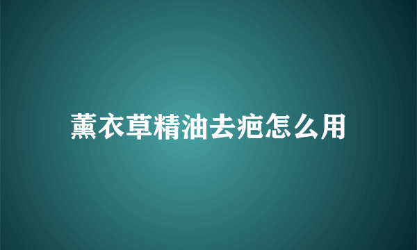 薰衣草精油去疤怎么用