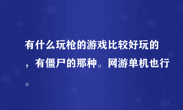 有什么玩枪的游戏比较好玩的，有僵尸的那种。网游单机也行。