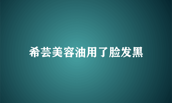 希芸美容油用了脸发黑