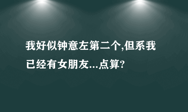 我好似钟意左第二个,但系我已经有女朋友...点算?