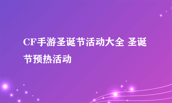 CF手游圣诞节活动大全 圣诞节预热活动