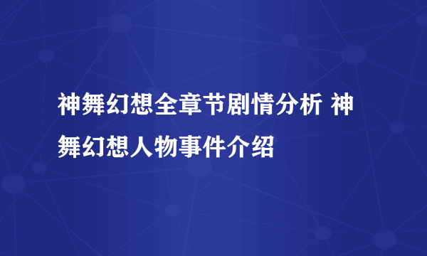 神舞幻想全章节剧情分析 神舞幻想人物事件介绍