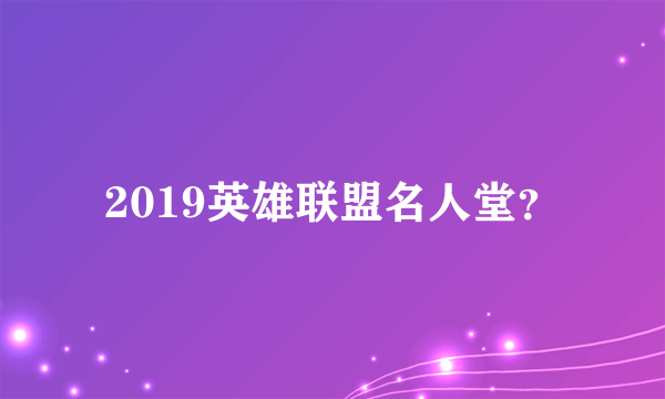 2019英雄联盟名人堂？