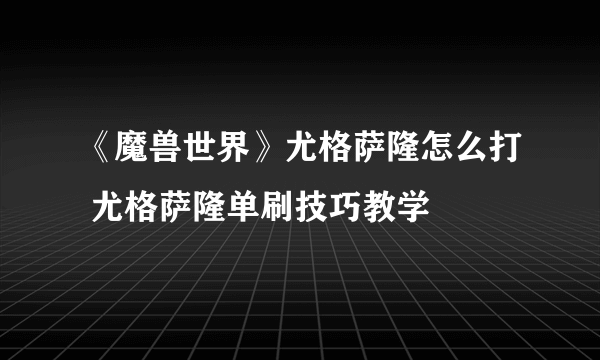 《魔兽世界》尤格萨隆怎么打 尤格萨隆单刷技巧教学