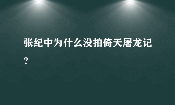 张纪中为什么没拍倚天屠龙记？