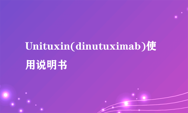 Unituxin(dinutuximab)使用说明书