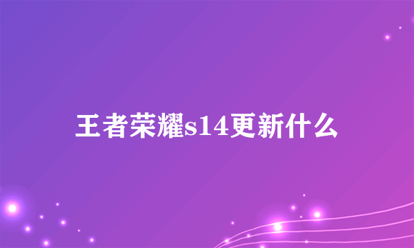 王者荣耀s14更新什么