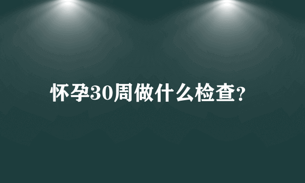 怀孕30周做什么检查？