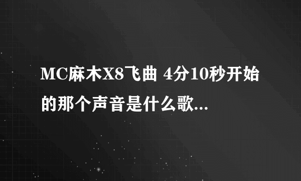 MC麻木X8飞曲 4分10秒开始的那个声音是什么歌 答案给对的。立马好评